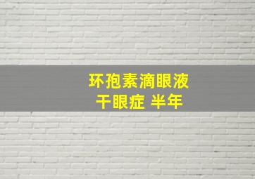 环孢素滴眼液 干眼症 半年